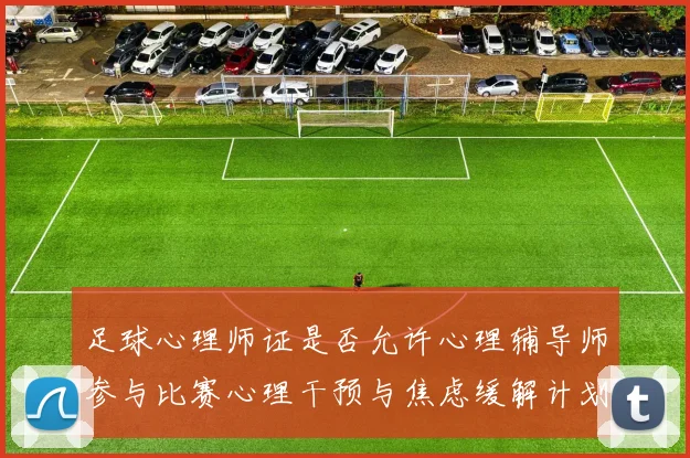 足球心理师证是否允许心理辅导师参与比赛心理干预与焦虑缓解计划