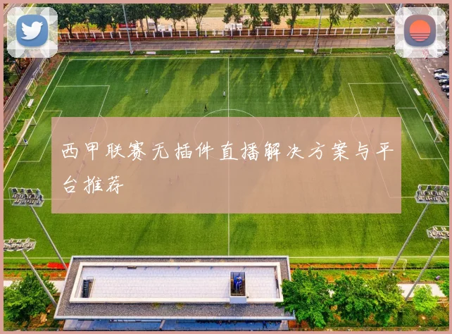 西甲联赛无插件直播解决方案与平台推荐