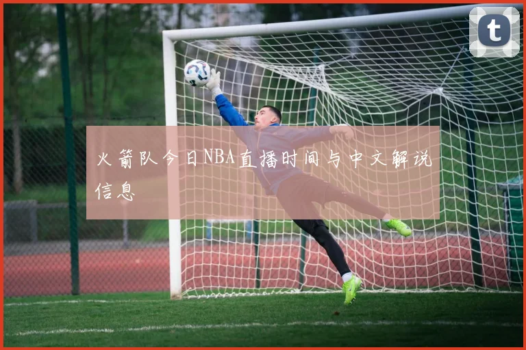 火箭队今日NBA直播时间与中文解说信息