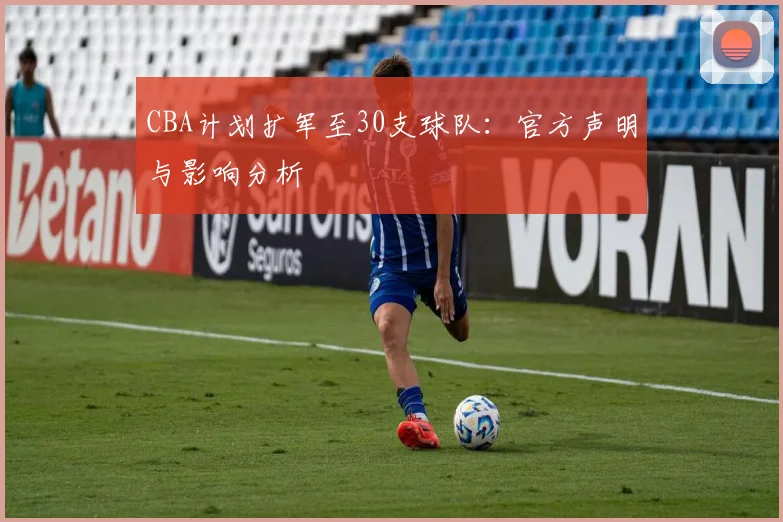 CBA计划扩军至30支球队：官方声明与影响分析