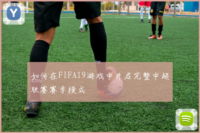 如何在FIFA19游戏中开启完整中超联赛赛季模式
