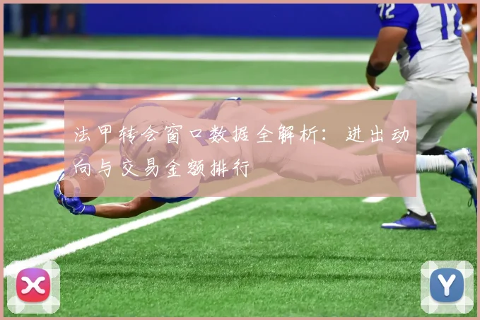 法甲转会窗口数据全解析：进出动向与交易金额排行