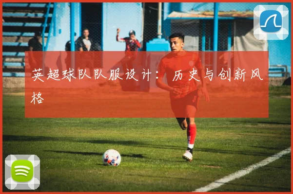 英超球队队服设计:历史与创新风格
