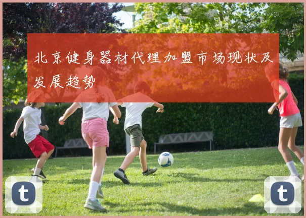 北京健身器材代理加盟市场现状及发展趋势