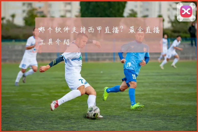 哪个软件支持西甲直播?最全直播工具介绍