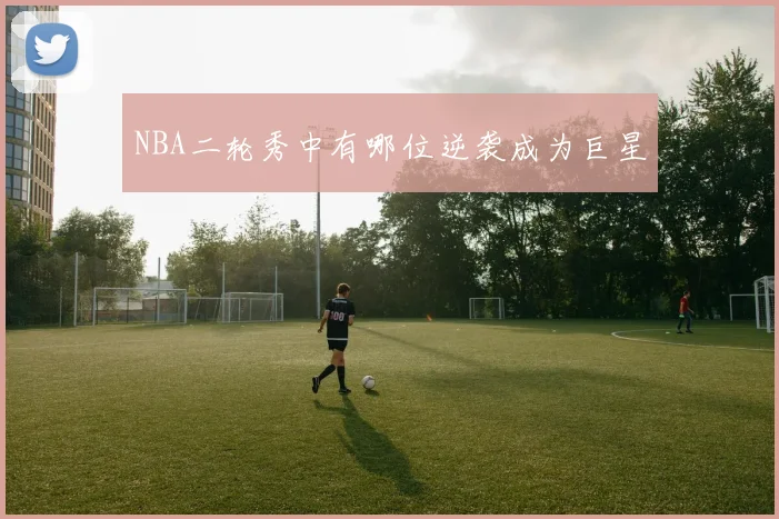 NBA二轮秀中有哪位逆袭成为巨星
