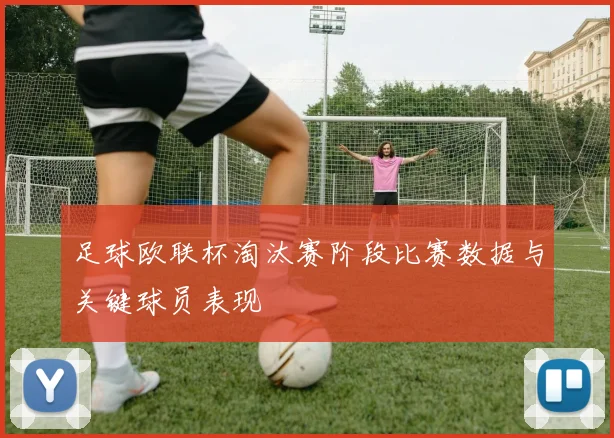 足球欧联杯淘汰赛阶段比赛数据与关键球员表现