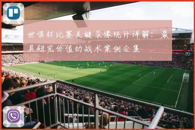 世俱杯比赛关键录像统计详解：最具研究价值的战术案例合集