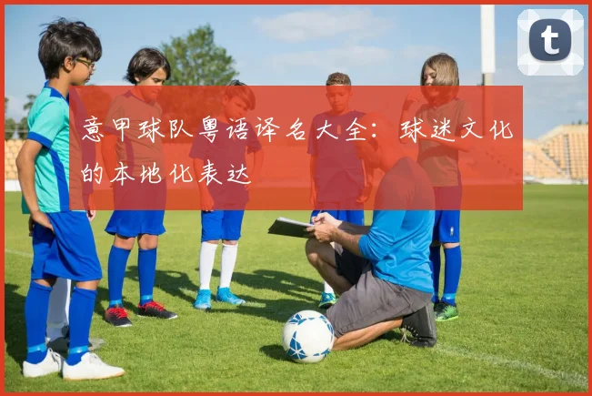 意甲球队粤语译名大全：球迷文化的本地化表达