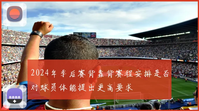 2024年季后赛背靠背赛程安排是否对球员体能提出更高要求