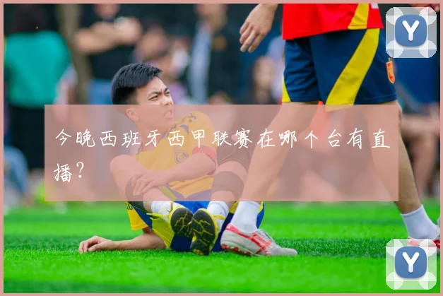 今晚西班牙西甲联赛在哪个台有直播？